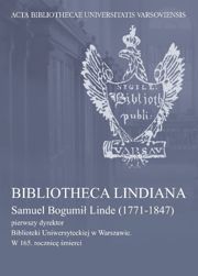 Bibliotheca Lindiana. Samuel Bogumił Linde (1771-1847) pierwszy dyrektor Biblioteki Uniwersyteckiej w Warszawie. W 165. rocznicę śmierci